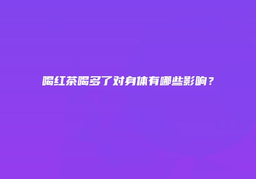 喝红茶喝多了对身体有哪些影响？