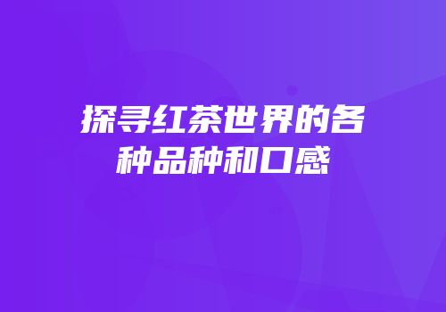 探寻红茶世界的各种品种和口感