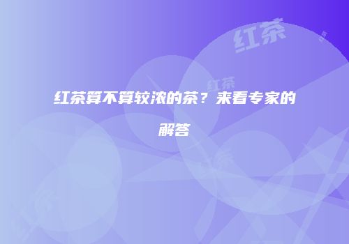 红茶算不算较浓的茶？来看专家的解答