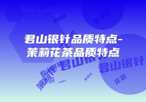 君山银针品质特点-茉莉花茶品质特点
