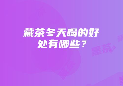 藏茶冬天喝的好处有哪些？