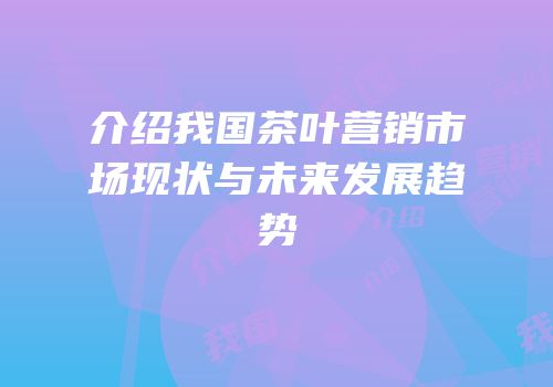 介绍我国茶叶营销市场现状与未来发展趋势