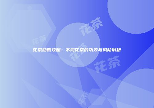 花茶助眠攻略：不同花茶的功效与风险解析