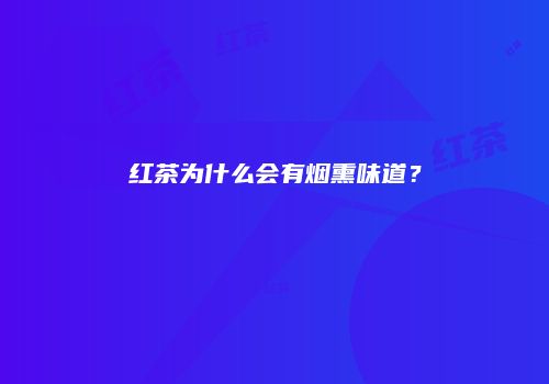 红茶为什么会有烟熏味道？