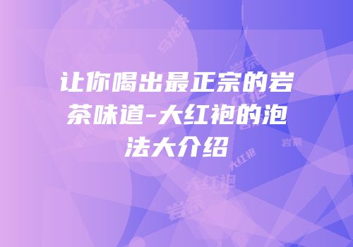 让你喝出最正宗的岩茶味道-大红袍的泡法大介绍