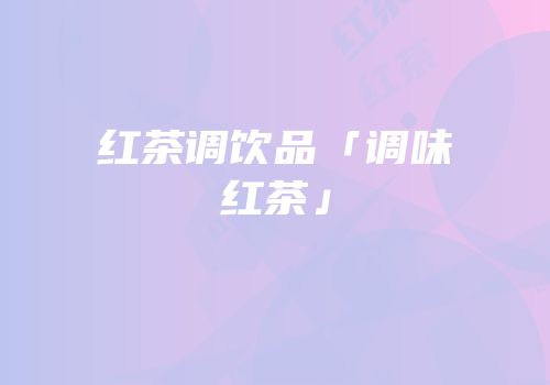 红茶调饮品「调味红茶」