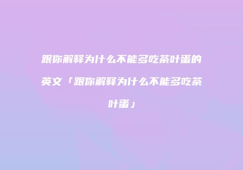 跟你解释为什么不能多吃茶叶蛋的英文「跟你解释为什么不能多吃茶叶蛋」