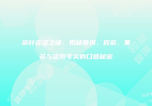 茶叶苦涩之谜：揭秘普洱、岩茶、果茶与信阳毛尖的口感秘密