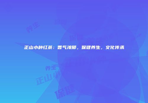 正山小种红茶：香气浓郁，保健养生，文化传承