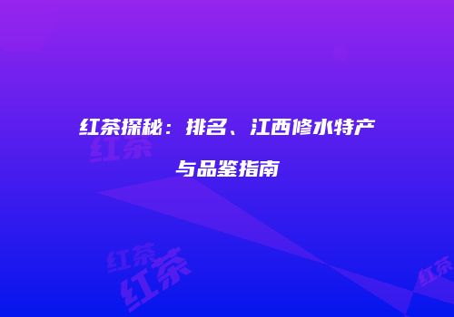红茶探秘：排名、江西修水特产与品鉴指南
