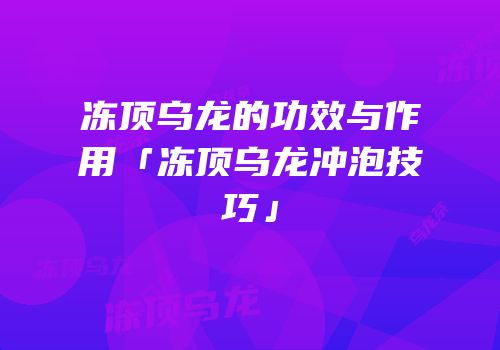 冻顶乌龙的功效与作用「冻顶乌龙冲泡技巧」