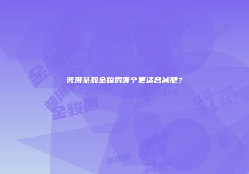 普洱茶和金骏眉哪个更适合减肥？