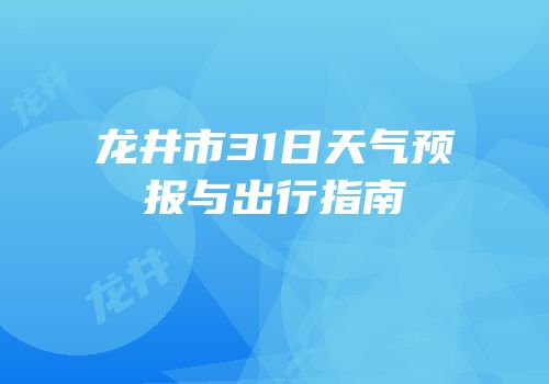 龙井市31日天气预报与出行指南