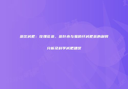 茶饮减肥：玫瑰花茶、茶叶水与易俏纤减肥茶的利弊分析及科学减肥建议