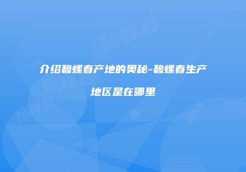 介绍碧螺春产地的奥秘-碧螺春生产地区是在哪里