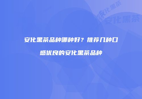 安化黑茶品种哪种好？推荐几种口感优良的安化黑茶品种