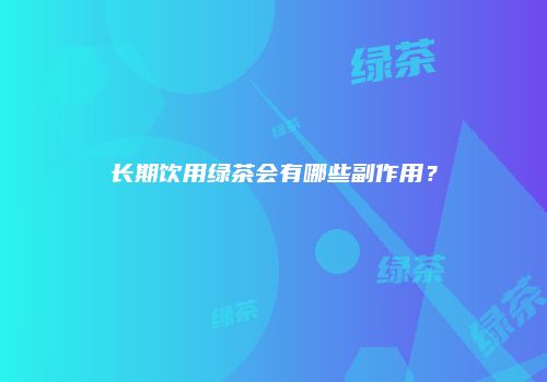 长期饮用绿茶会有哪些副作用？