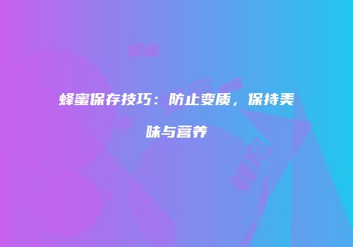 蜂蜜保存技巧：防止变质，保持美味与营养