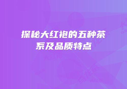 探秘大红袍的五种茶系及品质特点
