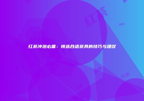 红茶冲泡必备：挑选合适茶具的技巧与建议