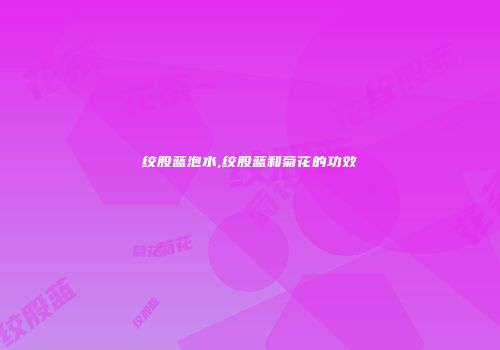 绞股蓝泡水,绞股蓝和菊花的功效