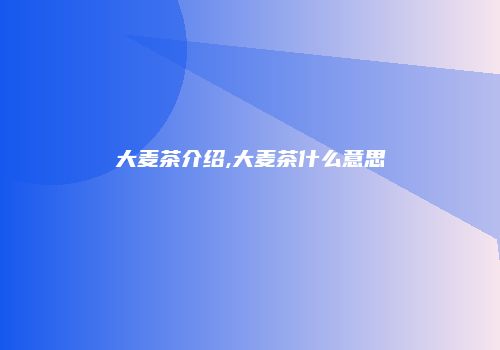 大麦茶介绍,大麦茶什么意思