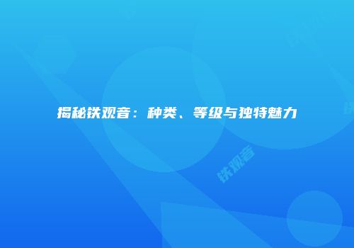 揭秘铁观音：种类、等级与独特魅力