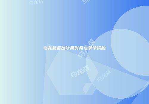 乌龙茶最佳饮用时机与季节揭秘