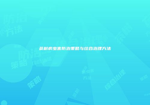 茶树病虫害防治策略与综合治理方法