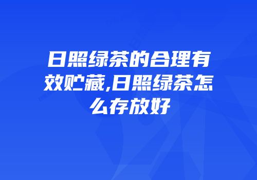 日照绿茶的合理有效贮藏,日照绿茶怎么存放好