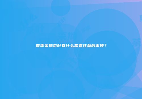 夏季采摘茶叶有什么需要注意的事项？