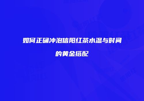 如何正确冲泡信阳红茶水温与时间的黄金搭配