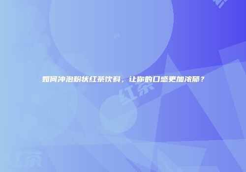 如何冲泡粉状红茶饮料，让你的口感更加浓郁？