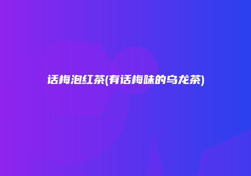 话梅泡红茶(有话梅味的乌龙茶)