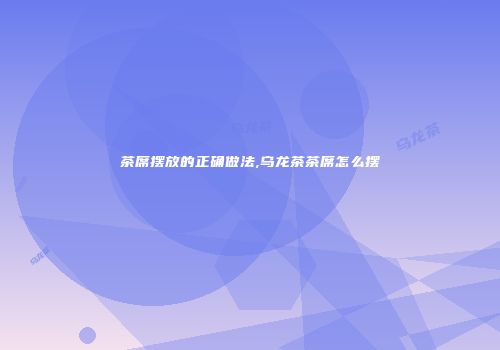 茶席摆放的正确做法,乌龙茶茶席怎么摆