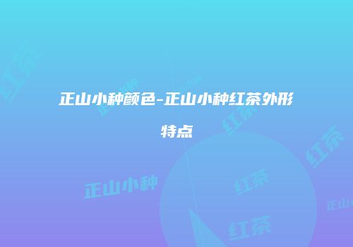 正山小种颜色-正山小种红茶外形特点