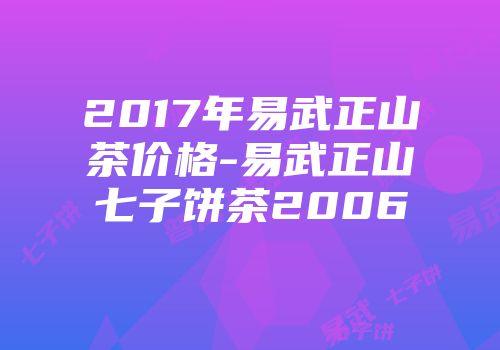 2017年易武正山茶价格-易武正山七子饼茶2006