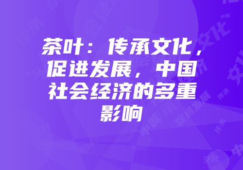 茶叶：传承文化，促进发展，中国社会经济的多重影响