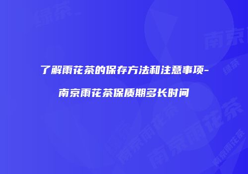 了解雨花茶的保存方法和注意事项-南京雨花茶保质期多长时间