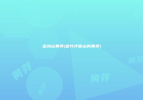金鸡山黄芽(金竹坪霍山的黄芽)