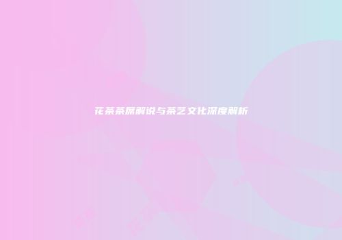 花茶茶席解说与茶艺文化深度解析