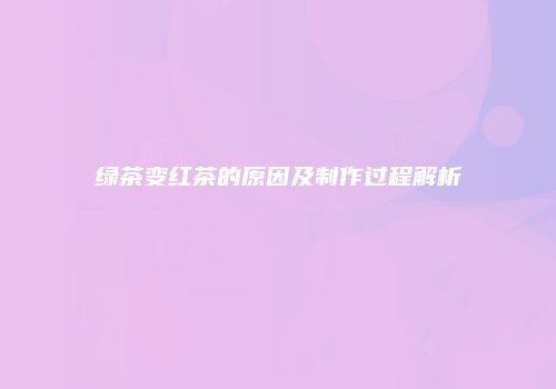 绿茶变红茶的原因及制作过程解析