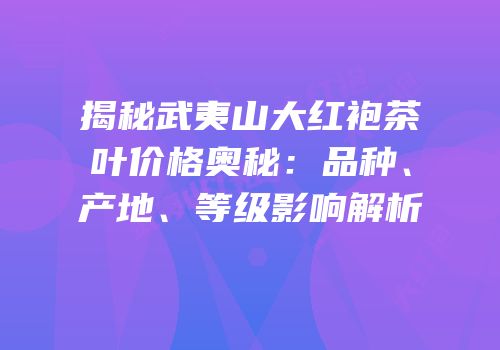 揭秘武夷山大红袍茶叶价格奥秘：品种、产地、等级影响解析