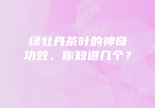 绿牡丹茶叶的神奇功效，你知道几个？