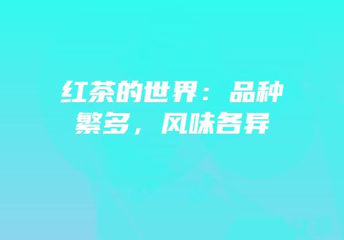 红茶的世界：品种繁多，风味各异