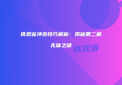 铁观音冲泡技巧解析：揭秘第二遍无味之谜