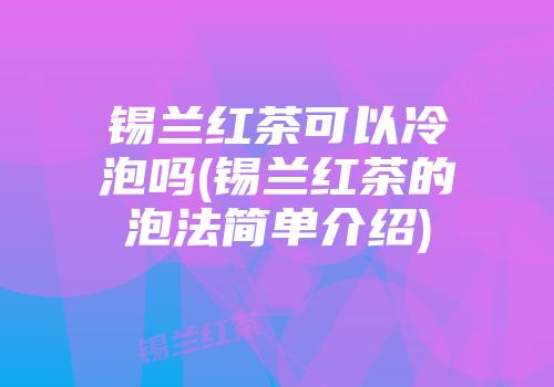 锡兰红茶可以冷泡吗(锡兰红茶的泡法简单介绍)