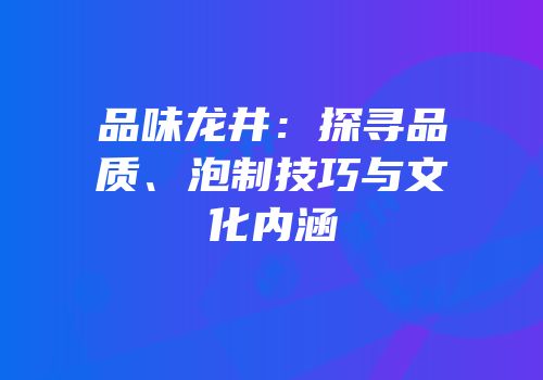 品味龙井：探寻品质、泡制技巧与文化内涵