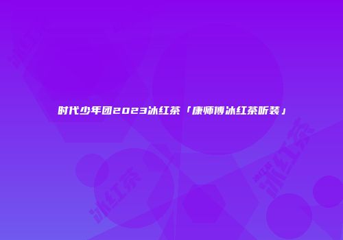 时代少年团2023冰红茶「康师傅冰红茶听装」
