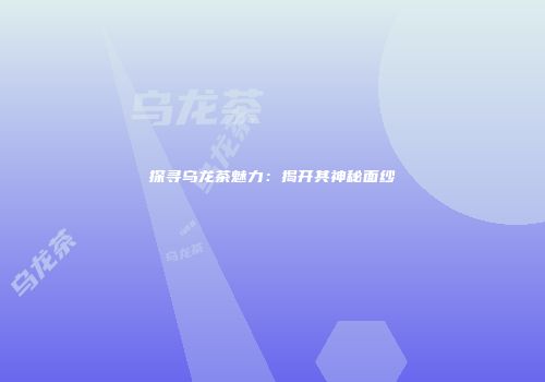 探寻乌龙茶魅力：揭开其神秘面纱